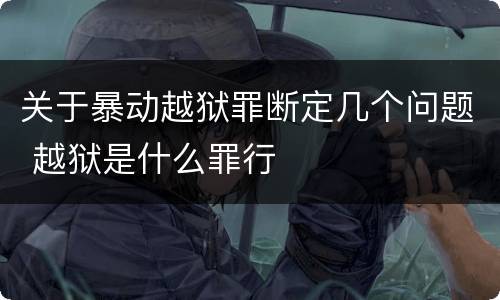 关于暴动越狱罪断定几个问题 越狱是什么罪行