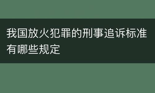 我国放火犯罪的刑事追诉标准有哪些规定