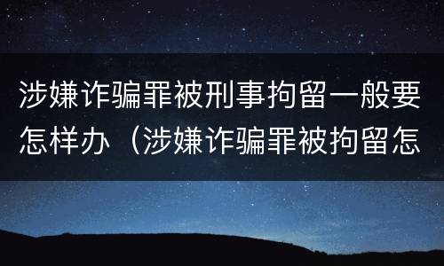涉嫌诈骗罪被刑事拘留一般要怎样办（涉嫌诈骗罪被拘留怎么办）