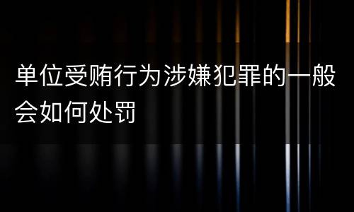 单位受贿行为涉嫌犯罪的一般会如何处罚
