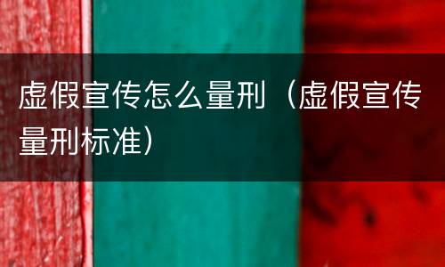 虚假宣传怎么量刑（虚假宣传量刑标准）
