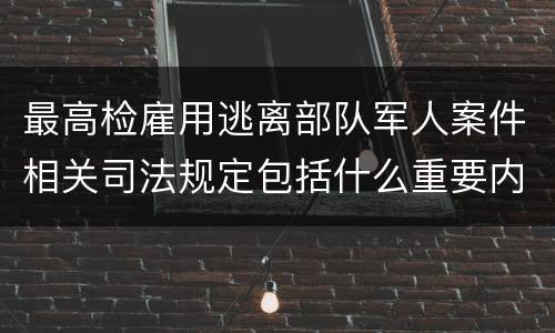 最高检雇用逃离部队军人案件相关司法规定包括什么重要内容