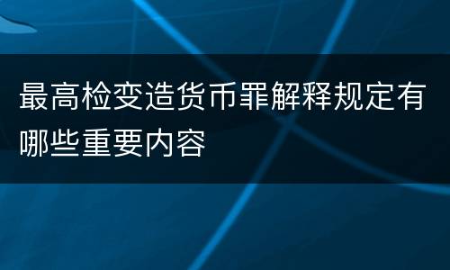 最高检变造货币罪解释规定有哪些重要内容