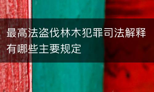 最高法盗伐林木犯罪司法解释有哪些主要规定