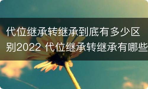 代位继承转继承到底有多少区别2022 代位继承转继承有哪些区别