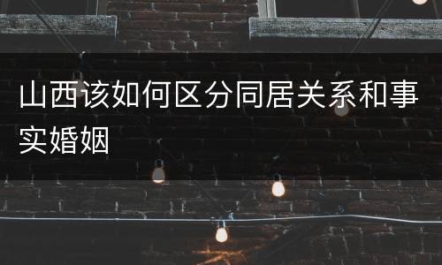 山西该如何区分同居关系和事实婚姻