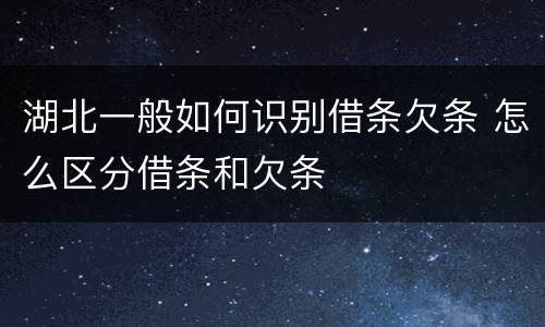 湖北一般如何识别借条欠条 怎么区分借条和欠条