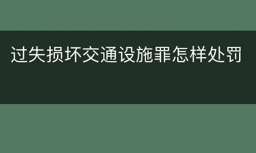 过失损坏交通设施罪怎样处罚