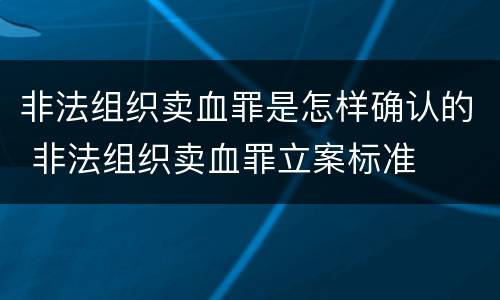 非法组织卖血罪是怎样确认的 非法组织卖血罪立案标准
