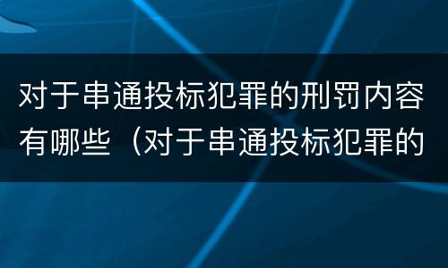 对于串通投标犯罪的刑罚内容有哪些（对于串通投标犯罪的刑罚内容有哪些规定）