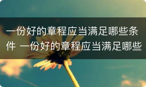 一份好的章程应当满足哪些条件 一份好的章程应当满足哪些条件呢