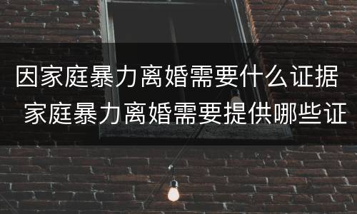因家庭暴力离婚需要什么证据 家庭暴力离婚需要提供哪些证据