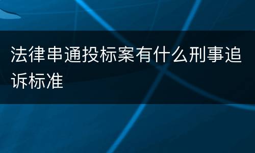 法律串通投标案有什么刑事追诉标准