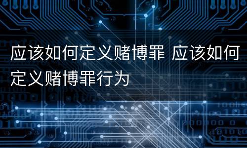 应该如何定义赌博罪 应该如何定义赌博罪行为