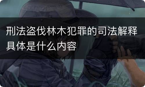 刑法盗伐林木犯罪的司法解释具体是什么内容