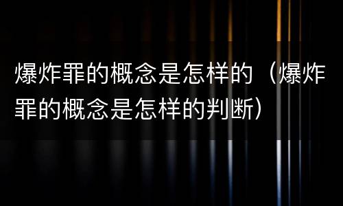 爆炸罪的概念是怎样的（爆炸罪的概念是怎样的判断）