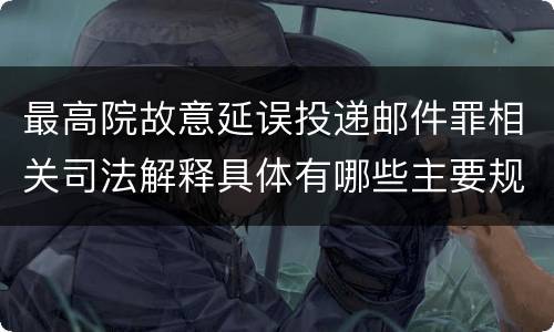 最高院故意延误投递邮件罪相关司法解释具体有哪些主要规定