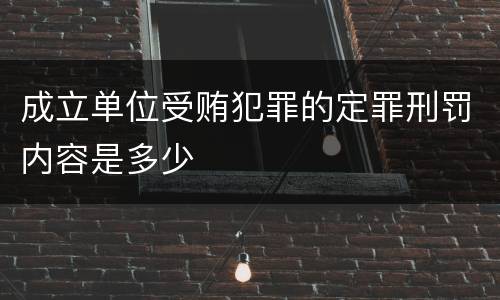 成立单位受贿犯罪的定罪刑罚内容是多少