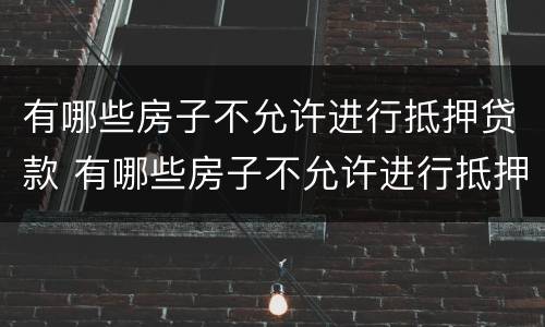 有哪些房子不允许进行抵押贷款 有哪些房子不允许进行抵押贷款的
