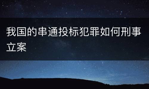 我国的串通投标犯罪如何刑事立案