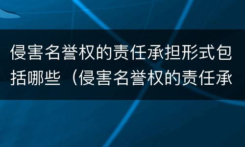侵害名誉权的责任承担形式包括哪些（侵害名誉权的责任承担形式包括哪些）