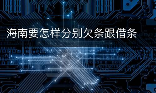 海南要怎样分别欠条跟借条
