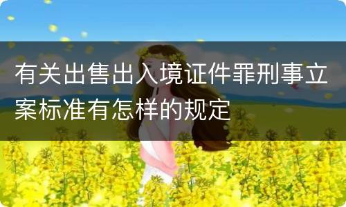 有关出售出入境证件罪刑事立案标准有怎样的规定