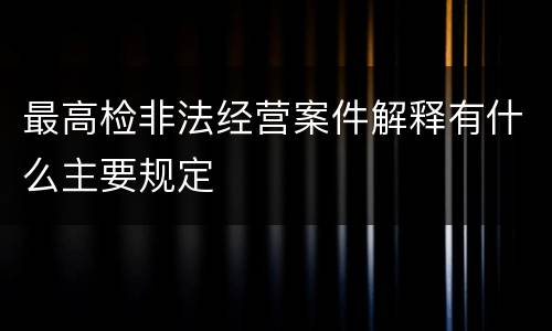 最高检非法经营案件解释有什么主要规定