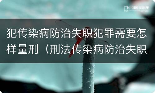 犯传染病防治失职犯罪需要怎样量刑（刑法传染病防治失职罪）