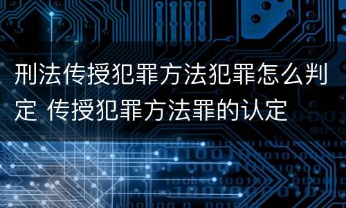 刑法传授犯罪方法犯罪怎么判定 传授犯罪方法罪的认定
