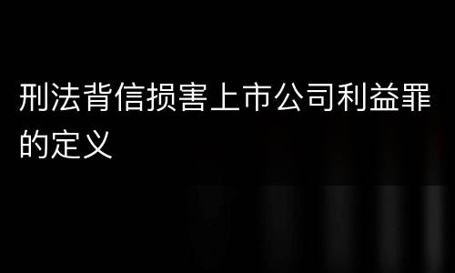刑法背信损害上市公司利益罪的定义