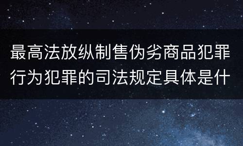 最高法放纵制售伪劣商品犯罪行为犯罪的司法规定具体是什么重要内容