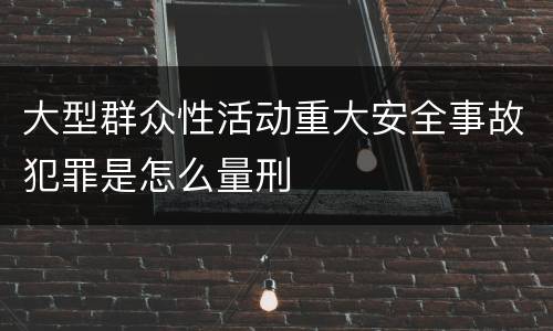 大型群众性活动重大安全事故犯罪是怎么量刑