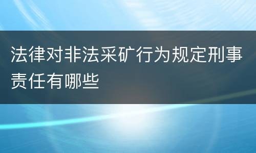 法律对非法采矿行为规定刑事责任有哪些
