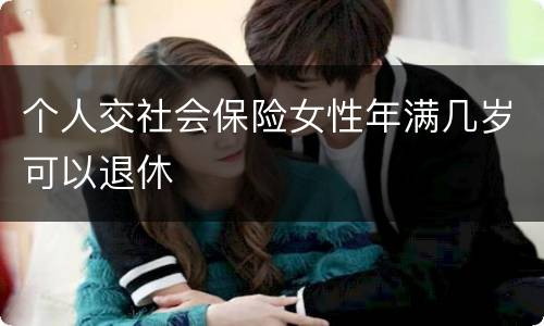 个人交社会保险女性年满几岁可以退休