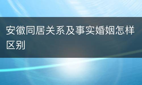 安徽同居关系及事实婚姻怎样区别