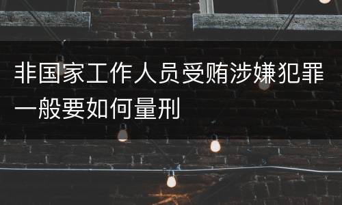 非国家工作人员受贿涉嫌犯罪一般要如何量刑