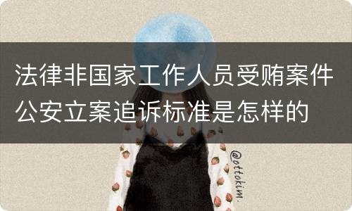 法律非国家工作人员受贿案件公安立案追诉标准是怎样的