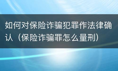 如何对保险诈骗犯罪作法律确认（保险诈骗罪怎么量刑）