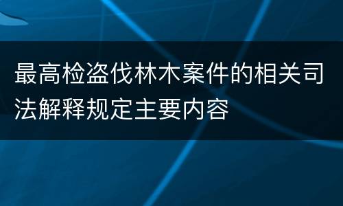 最高检盗伐林木案件的相关司法解释规定主要内容