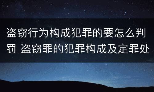 盗窃行为构成犯罪的要怎么判罚 盗窃罪的犯罪构成及定罪处罚