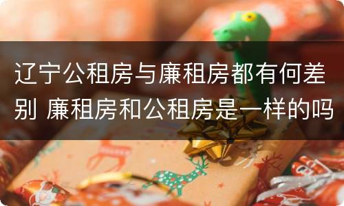 辽宁公租房与廉租房都有何差别 廉租房和公租房是一样的吗