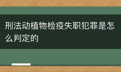 刑法动植物检疫失职犯罪是怎么判定的