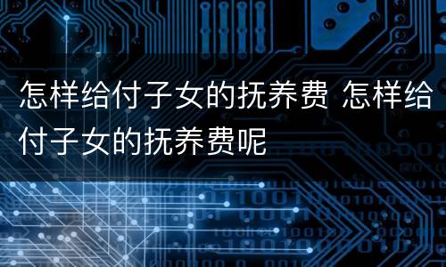 怎样给付子女的抚养费 怎样给付子女的抚养费呢
