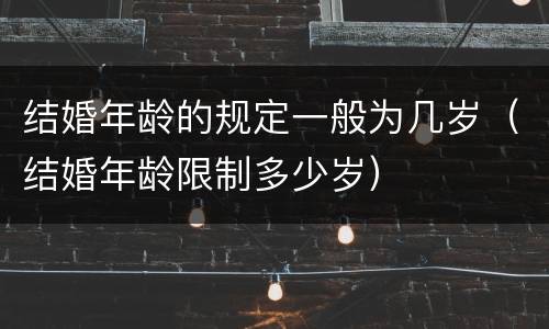 结婚年龄的规定一般为几岁（结婚年龄限制多少岁）