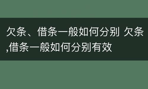 欠条、借条一般如何分别 欠条,借条一般如何分别有效