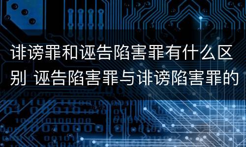 诽谤罪和诬告陷害罪有什么区别 诬告陷害罪与诽谤陷害罪的区别