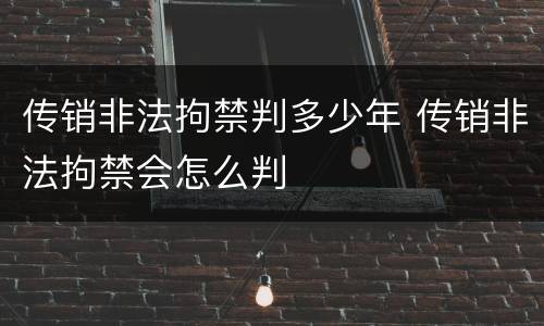 传销非法拘禁判多少年 传销非法拘禁会怎么判