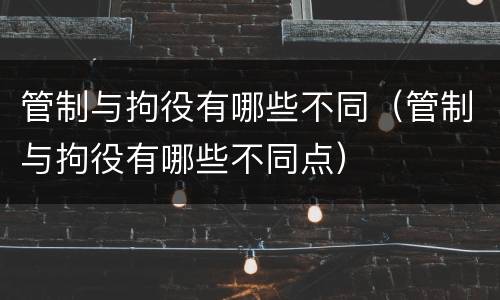 管制与拘役有哪些不同（管制与拘役有哪些不同点）