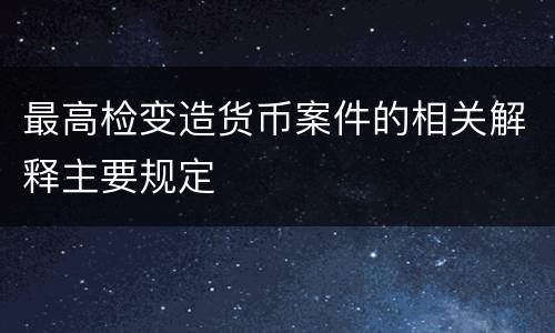最高检变造货币案件的相关解释主要规定